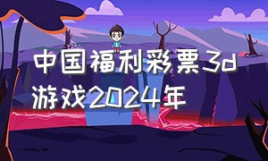 中国福利彩票3d游戏2024年（2024年中国福利彩票3d彩票规则）