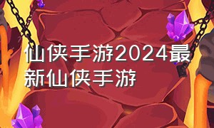 仙侠手游2024最新仙侠手游