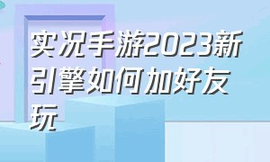 实况手游2023新引擎如何加好友玩（实况手游怎么加好友）