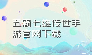 五霸七雄传世手游官网下载（五霸七雄之英雄年代手游官网）