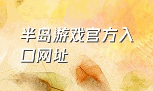 半岛游戏官方入口网址（夏日半岛游戏官方正版）