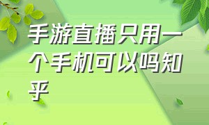 手游直播只用一个手机可以吗知乎（手游直播另外一部手机可以弹窗吗）