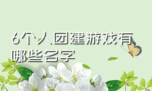 6个人团建游戏有哪些名字（新颖的游戏团建游戏排行榜）