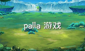 palla 游戏（palia游戏）