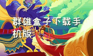 群雄盒子下载手机版（群雄逐鹿盒子官方版下载）