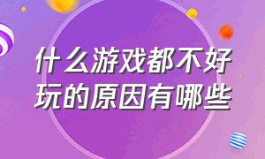 什么游戏都不好玩的原因有哪些（为啥感觉好多游戏都不好玩了）