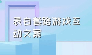 表白套路游戏互动文案（发朋友圈游戏情侣文案）