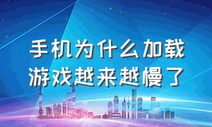 手机为什么加载游戏越来越慢了（手机为什么加载游戏越来越慢了怎么回事）