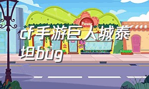 cf手游巨人城泰坦bug（穿越火线巨人城泰坦）