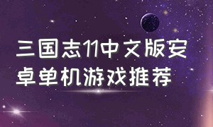 三国志11中文版安卓单机游戏推荐（三国志11安卓版单机游戏）