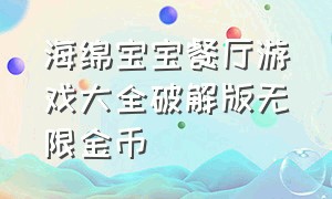 海绵宝宝餐厅游戏大全破解版无限金币（海绵宝宝餐厅游戏下载到手机上面）