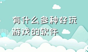 有什么多种好玩游戏的软件（好玩全是免费的游戏软件有哪些）