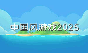 中国风游戏2025（中国风游戏名）