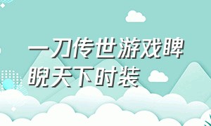 一刀传世游戏睥睨天下时装