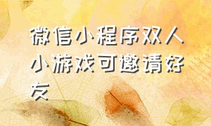 微信小程序双人小游戏可邀请好友（微信小程序异地双人互动小游戏）