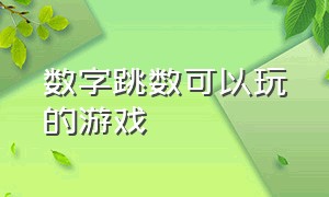 数字跳数可以玩的游戏（跳数字游戏锻炼了什么）