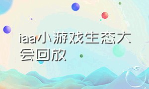 iaa小游戏生态大会回放（巨量引擎iaa小游戏生态大会 长沙）