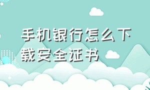 手机银行怎么下载安全证书