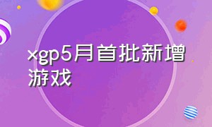 xgp5月首批新增游戏（xgp5月第二批新增游戏）