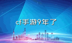 cf手游9年了（cf手游免费送30000钻石）