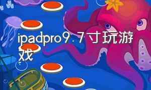 ipadpro9.7寸玩游戏（ipad pro12.9英寸适合打游戏吗）