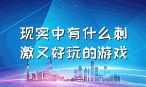 现实中有什么刺激又好玩的游戏