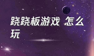 跷跷板游戏 怎么玩