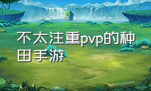 不太注重pvp的种田手游（冷门的种田手游排行榜）