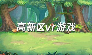 高新区vr游戏