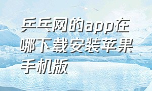 乒乓网的app在哪下载安装苹果手机版（免费乒乓球直播app下载是免费的吗）