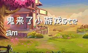 鬼来了小游戏steam（鬼来了小游戏小道士）