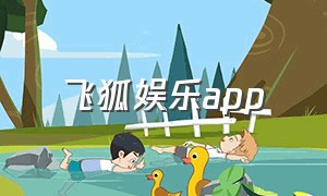 飞狐娱乐app（飞狐影视app下载）