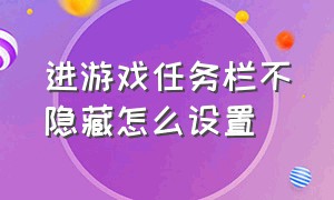 进游戏任务栏不隐藏怎么设置（游戏怎么隐藏下面任务栏）