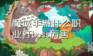 魔域手游什么职业打boss厉害（魔域手游正版九大职业哪个厉害）