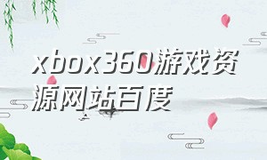 xbox360游戏资源网站百度（xbox360怎么下免费游戏）