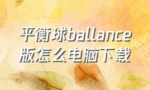平衡球ballance版怎么电脑下载