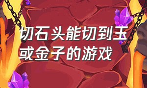 切石头能切到玉或金子的游戏