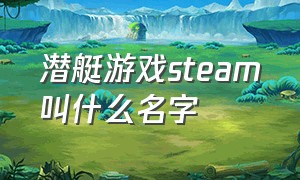 潜艇游戏steam叫什么名字