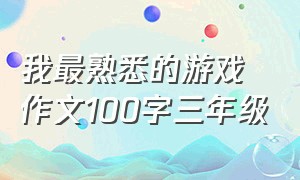 我最熟悉的游戏作文100字三年级（童年的游戏作文三年级100个字）