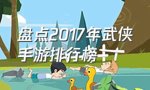 盘点2017年武侠手游排行榜