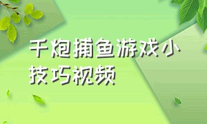 千炮捕鱼游戏小技巧视频（捕鱼达人游戏技巧视频大全）