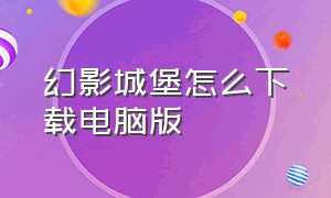 幻影城堡怎么下载电脑版