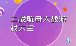 二战航母大战游戏大全（二战航母大战模拟游戏）