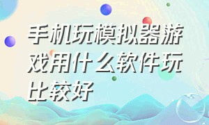 手机玩模拟器游戏用什么软件玩比较好（手机玩模拟器游戏用什么软件玩比较好一点）