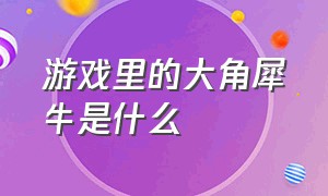 游戏里的大角犀牛是什么（steam一个长颈鹿游戏叫什么）