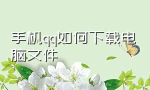 手机qq如何下载电脑文件（qq文件怎么下载到电脑上）