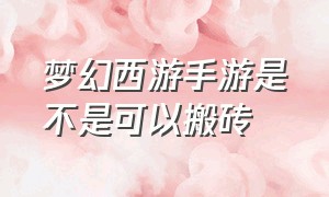 梦幻西游手游是不是可以搬砖（梦幻西游手游官方官网）