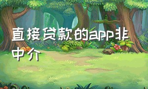 直接贷款的app非中介（不是中介的最新贷款app）