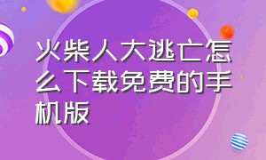 火柴人大逃亡怎么下载免费的手机版（火柴人大逃亡下载官方正版）