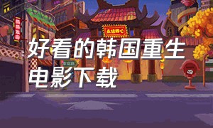 好看的韩国重生电影下载（韩国重生电影全集完整版）